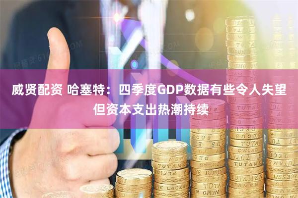 威贤配资 哈塞特：四季度GDP数据有些令人失望 但资本支出热潮持续