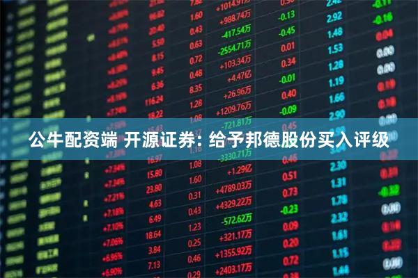公牛配资端 开源证券: 给予邦德股份买入评级