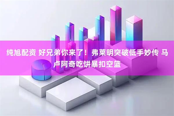 纯旭配资 好兄弟你来了！弗莱明突破低手妙传 马卢阿奇吃饼暴扣空篮