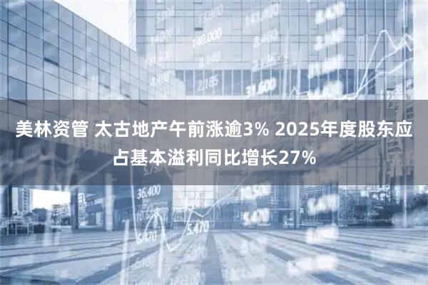 美林资管 太古地产午前涨逾3% 2025年度股东应占基本溢利同比增长27%