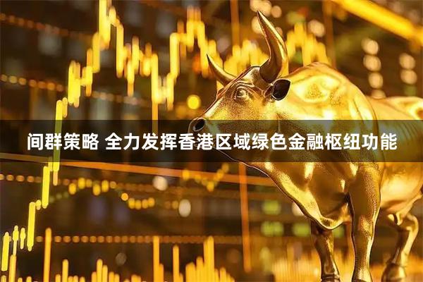 间群策略 全力发挥香港区域绿色金融枢纽功能