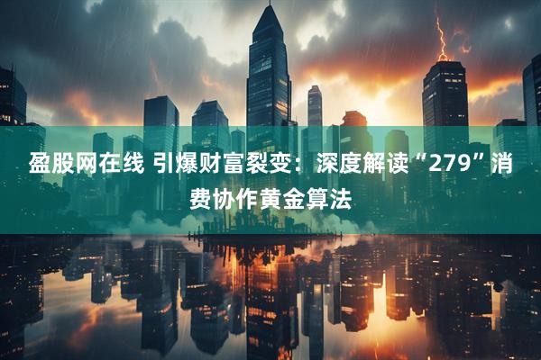 盈股网在线 引爆财富裂变：深度解读“279”消费协作黄金算法