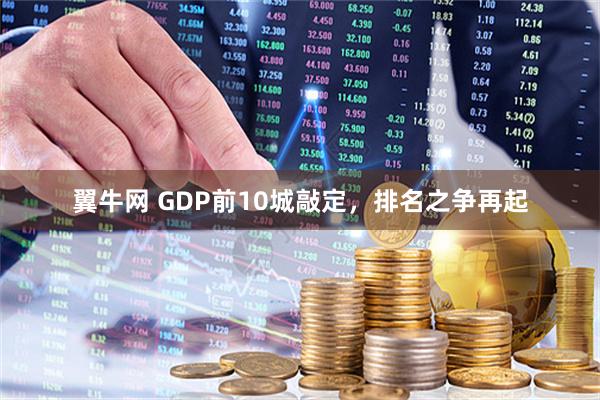 翼牛网 GDP前10城敲定，排名之争再起