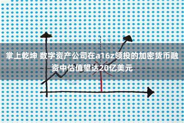 掌上乾坤 数字资产公司在a16z领投的加密货币融资中估值望达20亿美元