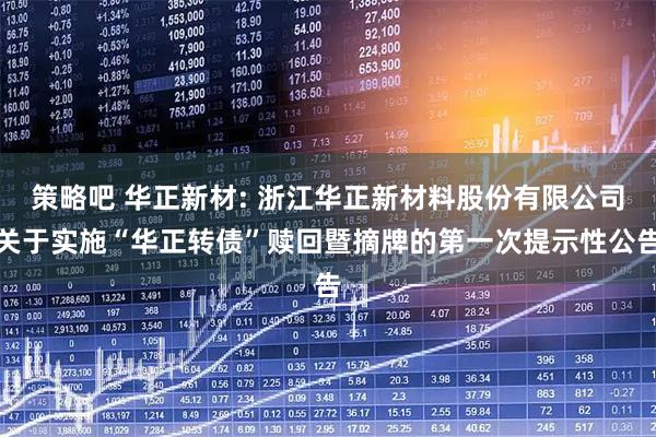 策略吧 华正新材: 浙江华正新材料股份有限公司关于实施“华正转债”赎回暨摘牌的第一次提示性公告