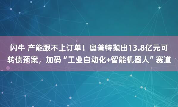 闪牛 产能跟不上订单！奥普特抛出13.8亿元可转债预案，加码“工业自动化+智能机器人”赛道