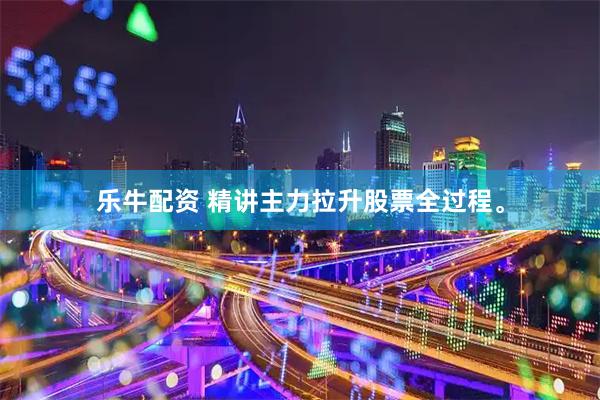 乐牛配资 精讲主力拉升股票全过程。