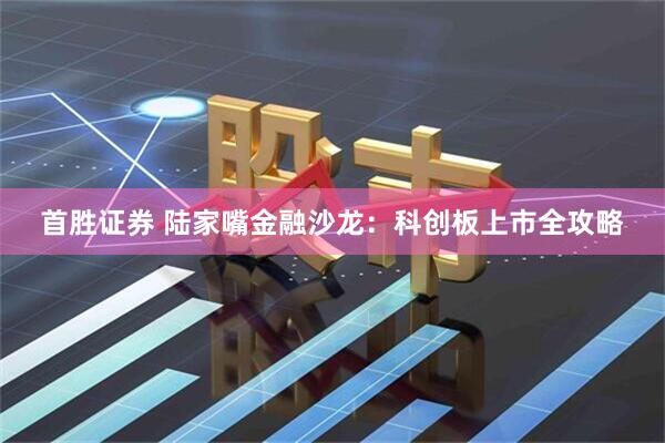 首胜证券 陆家嘴金融沙龙：科创板上市全攻略