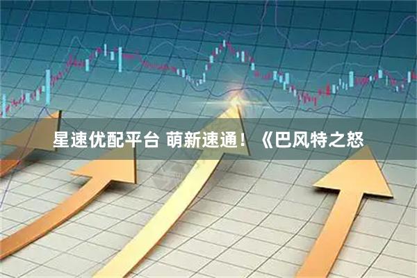 星速优配平台 萌新速通！《巴风特之怒