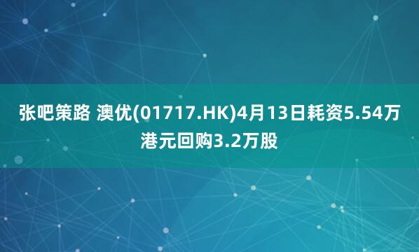 张吧策路 澳优(01717.HK)4月13日耗资5.54万港元回购3.2万股