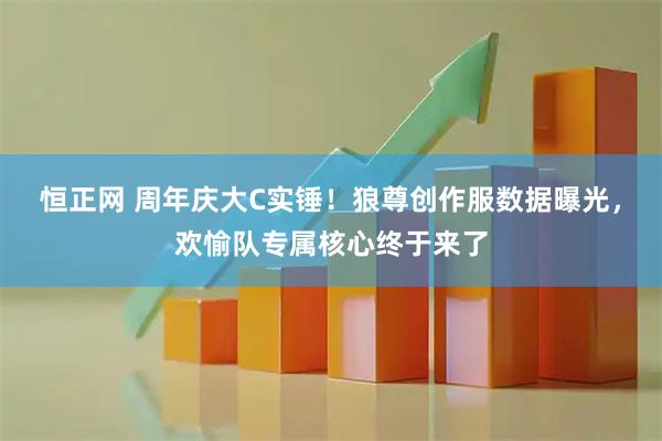 恒正网 周年庆大C实锤！狼尊创作服数据曝光，欢愉队专属核心终于来了