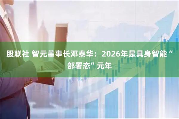 股联社 智元董事长邓泰华：2026年是具身智能“部署态”元年