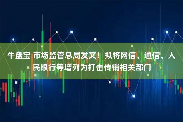 牛盘宝 市场监管总局发文！拟将网信、通信、人民银行等增列为打击传销相关部门