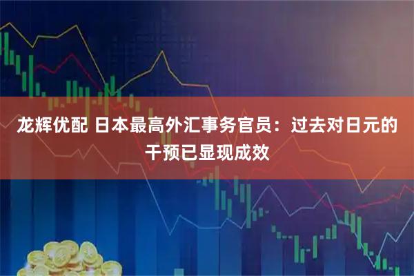 龙辉优配 日本最高外汇事务官员：过去对日元的干预已显现成效