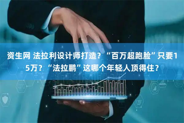 资生网 法拉利设计师打造？“百万超跑脸”只要15万？“法拉鹏”这哪个年轻人顶得住？