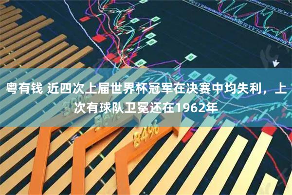 粤有钱 近四次上届世界杯冠军在决赛中均失利，上次有球队卫冕还在1962年