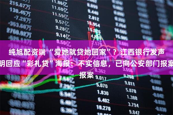 纯旭配资端 “爱她就贷她回家”？江西银行发声明回应“彩礼贷”海报：不实信息，已向公安部门报案